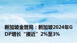新加坡金管局：新加坡2024年GDP增长“接近”2%至3%