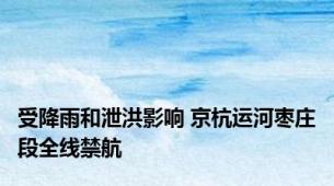 受降雨和泄洪影响 京杭运河枣庄段全线禁航