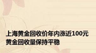 上海黄金回收价年内涨近100元 黄金回收量保持平稳