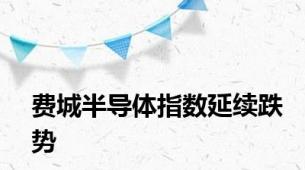 费城半导体指数延续跌势