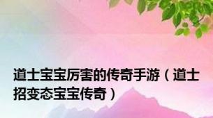 道士宝宝厉害的传奇手游（道士招变态宝宝传奇）