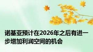 诺基亚预计在2026年之后有进一步增加利润空间的机会