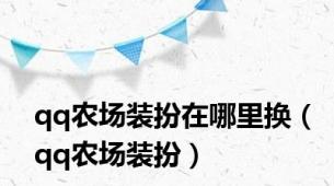 qq农场装扮在哪里换（qq农场装扮）