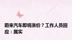 蔚来汽车即将涨价？工作人员回应：属实
