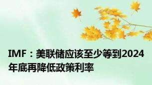 IMF：美联储应该至少等到2024年底再降低政策利率