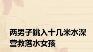 两男子跳入十几米水深营救落水女孩