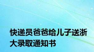 快递员爸爸给儿子送浙大录取通知书