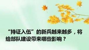 “持证入伍”的新兵越来越多，将给部队建设带来哪些影响？