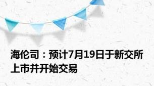 海伦司：预计7月19日于新交所上市并开始交易
