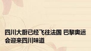 四川大厨已经飞往法国 巴黎奥运会迎来四川味道