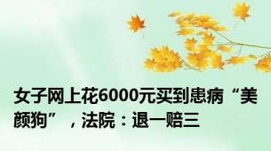 女子网上花6000元买到患病“美颜狗”，法院：退一赔三