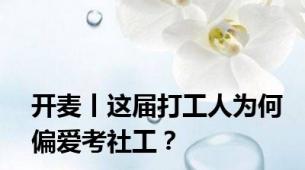 开麦丨这届打工人为何偏爱考社工？