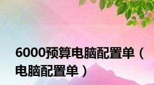 6000预算电脑配置单（电脑配置单）