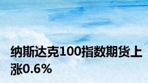 纳斯达克100指数期货上涨0.6%