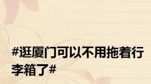 #逛厦门可以不用拖着行李箱了#