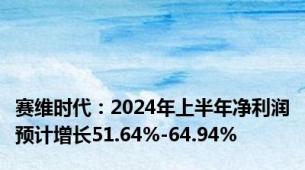 赛维时代：2024年上半年净利润预计增长51.64%-64.94%