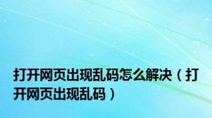 打开网页出现乱码怎么解决（打开网页出现乱码）