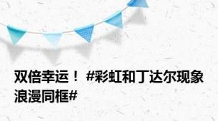 双倍幸运！ #彩虹和丁达尔现象浪漫同框#