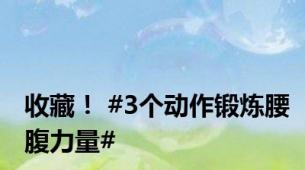 收藏！ #3个动作锻炼腰腹力量#