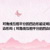对角线互相平分的四边形能证明是平行四边形吗（对角线互相平分的四边形）