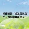 郑州设置“银发顾问点”超500个，专职服务老年人