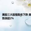 美股三大股指集体下跌 英伟达逆势涨超2%
