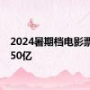 2024暑期档电影票房破50亿