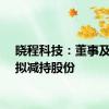 晓程科技：董事及高管拟减持股份