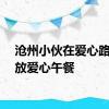 沧州小伙在爱心路口发放爱心午餐