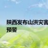 陕西发布山洪灾害风险预警