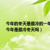 今年的冬天是最冷的一年吗?（今年是最冷冬天吗）