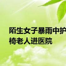 陌生女子暴雨中护送轮椅老人进医院