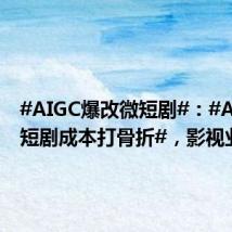 #AIGC爆改微短剧#:#AIGC微短剧成本打骨折#,影视业