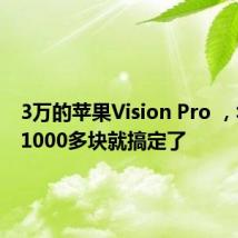 3万的苹果Vision Pro ,华强北1000多块就搞定了