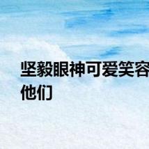 坚毅眼神可爱笑容都是他们