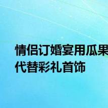 情侣订婚宴用瓜果蔬菜代替彩礼首饰