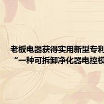 老板电器获得实用新型专利授权:“一种可拆卸净化器电控模块”