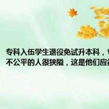 专科入伍学生退役免试升本科,专家:说不公平的人很狭隘,这是他们应得的回报