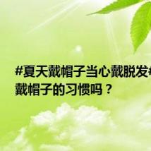 #夏天戴帽子当心戴脱发# 你有戴帽子的习惯吗?