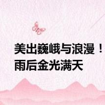美出巍峨与浪漫！登封雨后金光满天