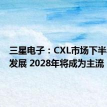 三星电子：CXL市场下半年蓬勃发展 2028年将成为主流
