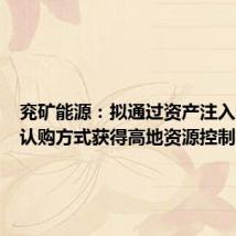 兖矿能源:拟通过资产注入和现金认购方式获得高地资源控制权