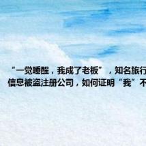 “一觉睡醒,我成了老板”,知名旅行博主身份信息被盗注册公司,如何证明“我”不是我?