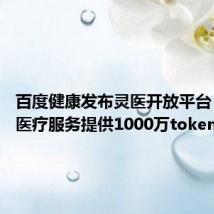 百度健康发布灵医开放平台 免费向医疗服务提供1000万token