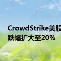 CrowdStrike美股盘前跌幅扩大至20%