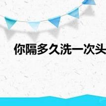 你隔多久洗一次头？