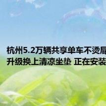 杭州5.2万辆共享单车不烫屁股:已升级换上清凉坐垫 正在安装中