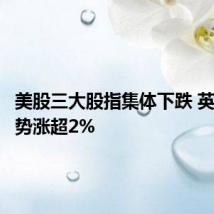 美股三大股指集体下跌 英伟达逆势涨超2%