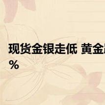 现货金银走低 黄金跌超1%
