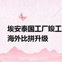 埃安泰国工厂竣工 车企海外比拼升级